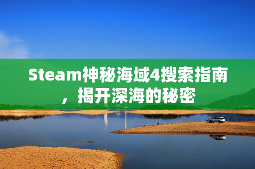 Steam神秘海域4搜索指南，揭开深海的秘密