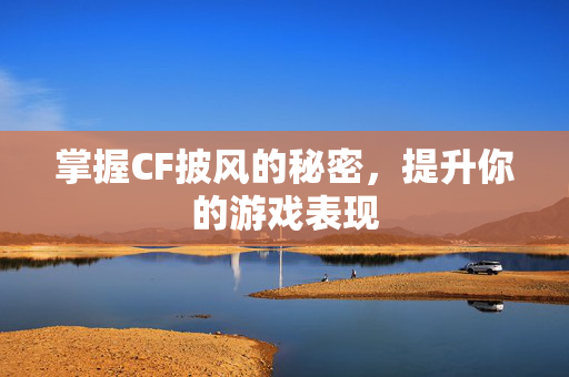 掌握CF披风的秘密，提升你的游戏表现