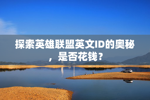 探索英雄联盟英文ID的奥秘，是否花钱？