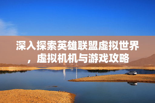 深入探索英雄联盟虚拟世界，虚拟机机与游戏攻略