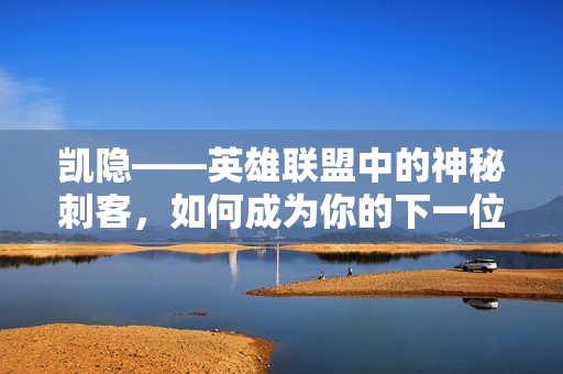 凯隐——英雄联盟中的神秘刺客，如何成为你的下一位杀手？