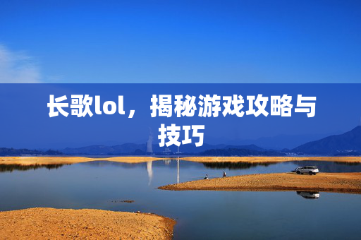 长歌lol，揭秘游戏攻略与技巧
