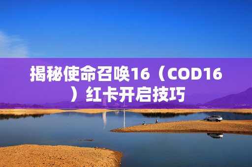 揭秘使命召唤16（COD16）红卡开启技巧