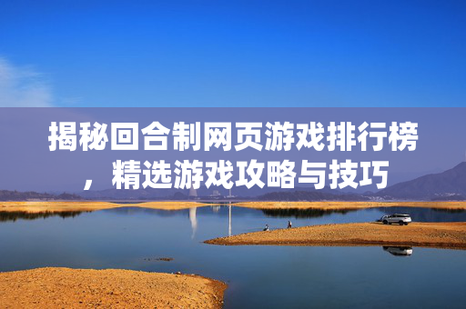 揭秘回合制网页游戏排行榜，精选游戏攻略与技巧-第1张图片-SK游戏资讯网