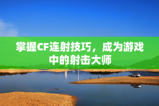 掌握CF连射技巧，成为游戏中的射击大师