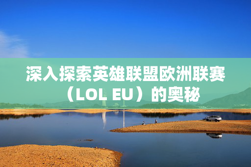 深入探索英雄联盟欧洲联赛（LOL EU）的奥秘
