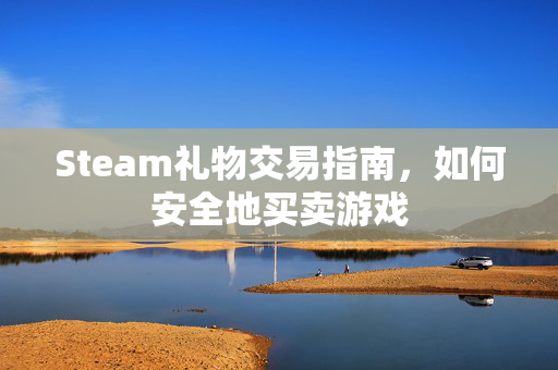 Steam礼物交易指南,如何安全地买卖游戏-第1张图片-SK游戏资讯网 Steam礼物交易指南,如何安全地买卖游戏-第1张图片-SK游戏资讯网