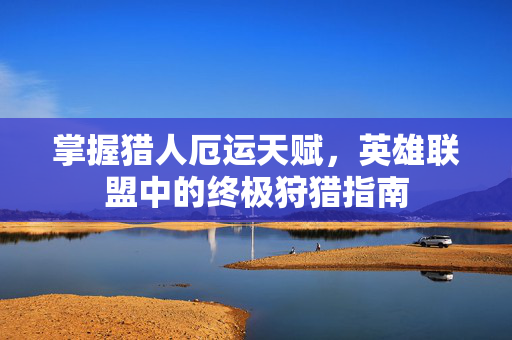 掌握猎人厄运天赋，英雄联盟中的终极狩猎指南