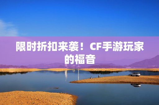 限时折扣来袭！CF手游玩家的福音-第1张图片-SK游戏资讯网