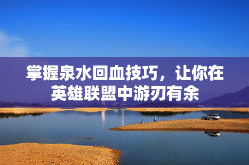 掌握泉水回血技巧，让你在英雄联盟中游刃有余
