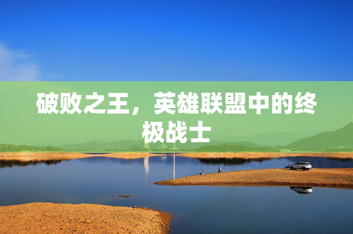 破败之王，英雄联盟中的终极战士