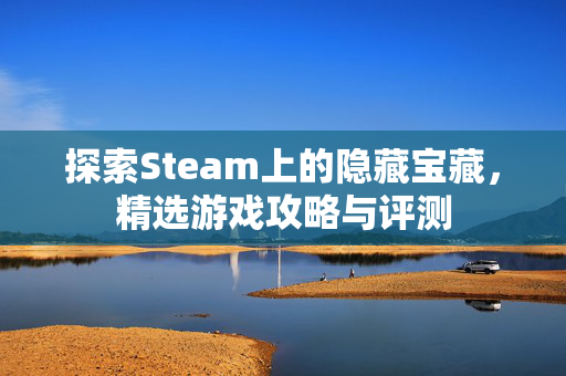 探索Steam上的隐藏宝藏，精选游戏攻略与评测