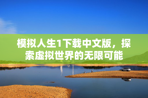 模拟人生1下载中文版,探索虚拟世界的无限可能-第1张图片-SK游戏资讯网 模拟人生1下载中文版,探索虚拟世界的无限可能-第1张图片-SK游戏资讯网