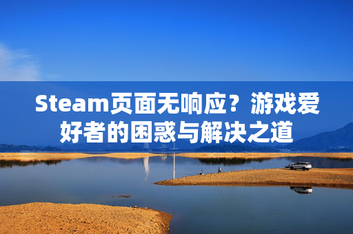 Steam页面无响应？游戏爱好者的困惑与解决之道