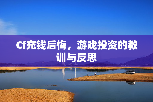 Cf充钱后悔，游戏投资的教训与反思