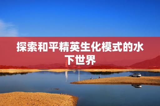 探索和平精英生化模式的水下世界
