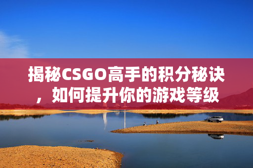 揭秘CSGO高手的积分秘诀，如何提升你的游戏等级