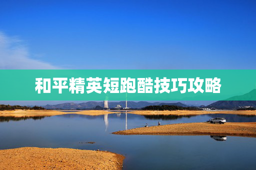 和平精英短跑酷技巧攻略