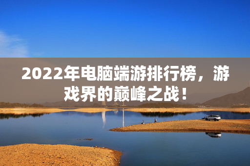 2022年电脑端游排行榜,游戏界的巅峰之战!-第1张图片-SK游戏资讯网 2022年电脑端游排行榜,游戏界的巅峰之战!-第1张图片-SK游戏资讯网