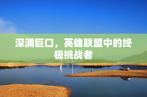 深渊巨口，英雄联盟中的终极挑战者