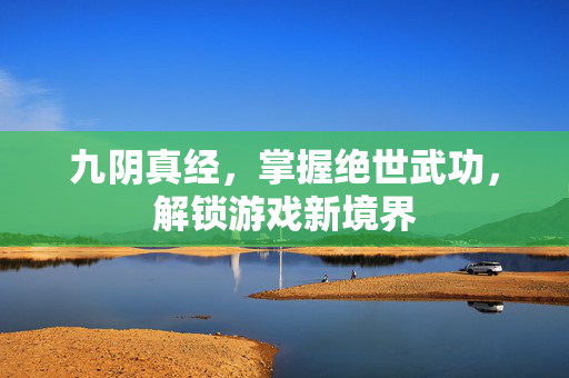 九阴真经,掌握绝世武功,解锁游戏新境界-第1张图片-SK游戏资讯网 九阴真经,掌握绝世武功,解锁游戏新境界-第1张图片-SK游戏资讯网