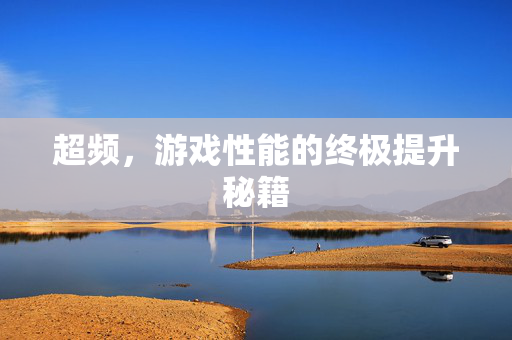 超频，游戏性能的终极提升秘籍