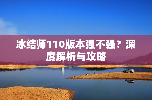 冰结师110版本强不强?深度解析与攻略-第1张图片-SK游戏资讯网 冰结师110版本强不强?深度解析与攻略-第1张图片-SK游戏资讯网