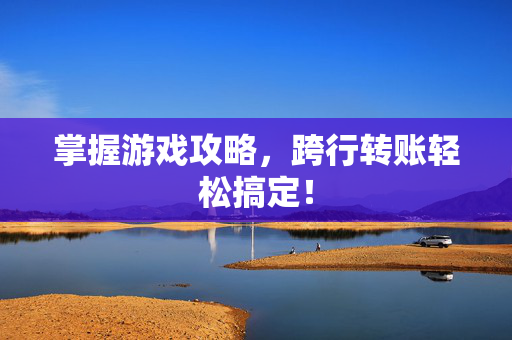 掌握游戏攻略，跨行转账轻松搞定！