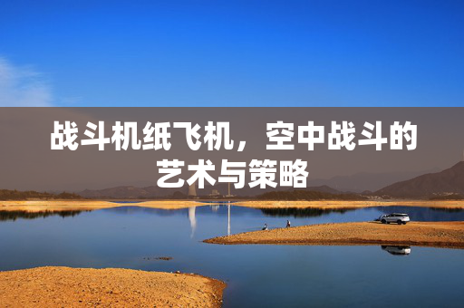 战斗机纸飞机，空中战斗的艺术与策略