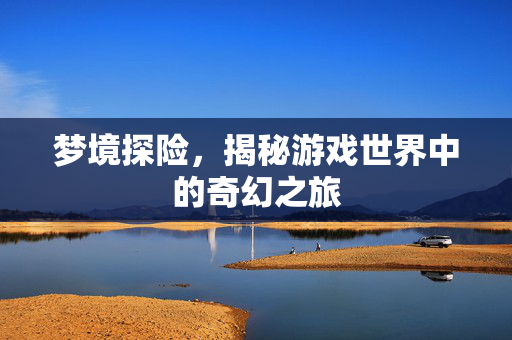 梦境探险,揭秘游戏世界中的奇幻之旅-第1张图片-SK游戏资讯网 梦境探险,揭秘游戏世界中的奇幻之旅-第1张图片-SK游戏资讯网