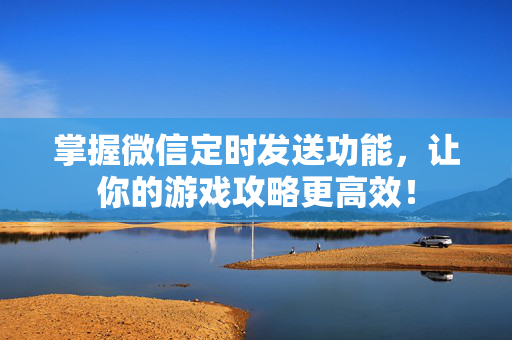 掌握微信定时发送功能，让你的游戏攻略更高效！
