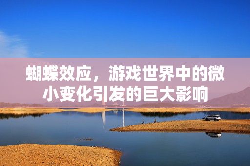 蝴蝶效应，游戏世界中的微小变化引发的巨大影响