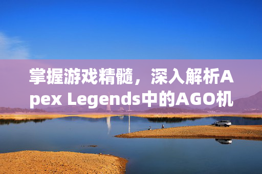 掌握游戏精髓，深入解析Apex Legends中的AGO机制
