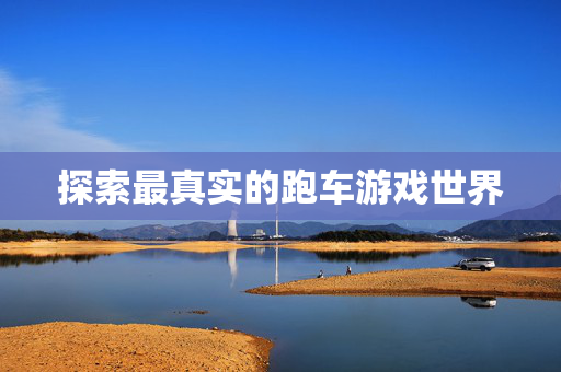 探索最真实的跑车游戏世界-第1张图片-SK游戏资讯网