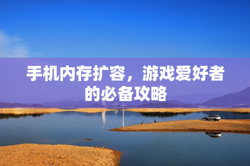 手机内存扩容，游戏爱好者的必备攻略