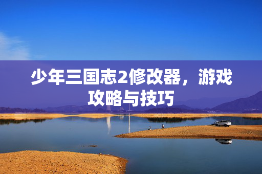 少年三国志2修改器,游戏攻略与技巧-第1张图片-SK游戏资讯网 少年三国志2修改器,游戏攻略与技巧-第1张图片-SK游戏资讯网
