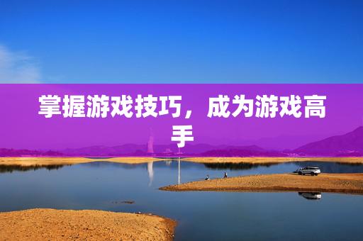 掌握游戏技巧，成为游戏高手