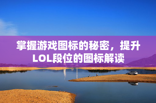 掌握游戏图标的秘密,提升LOL段位的图标解读-第1张图片-SK游戏资讯网 掌握游戏图标的秘密,提升LOL段位的图标解读-第1张图片-SK游戏资讯网