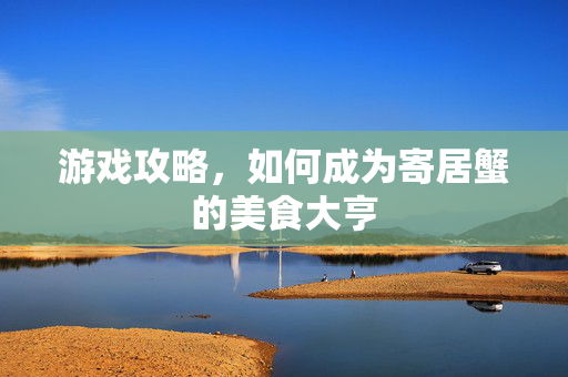 游戏攻略，如何成为寄居蟹的美食大亨
