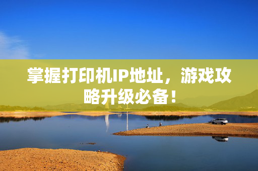 掌握打印机IP地址，游戏攻略升级必备！