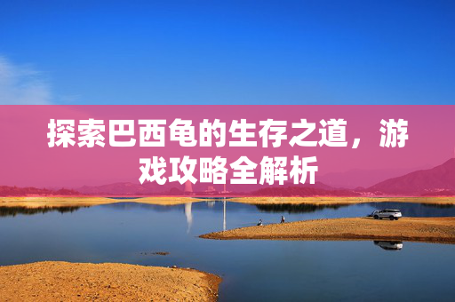 探索巴西龟的生存之道，游戏攻略全解析