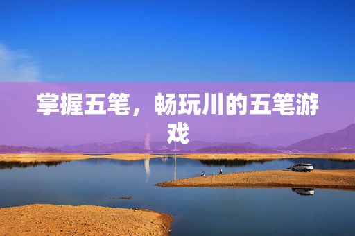 掌握五笔，畅玩川的五笔游戏