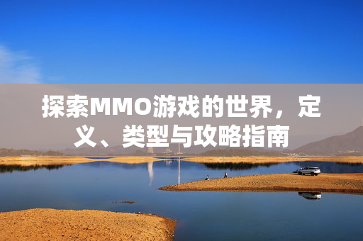 探索MMO游戏的世界，定义、类型与攻略指南