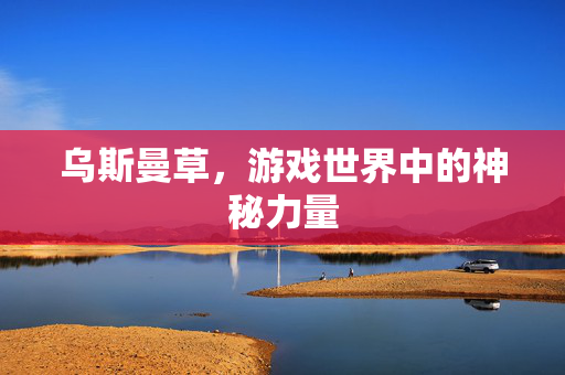乌斯曼草，游戏世界中的神秘力量