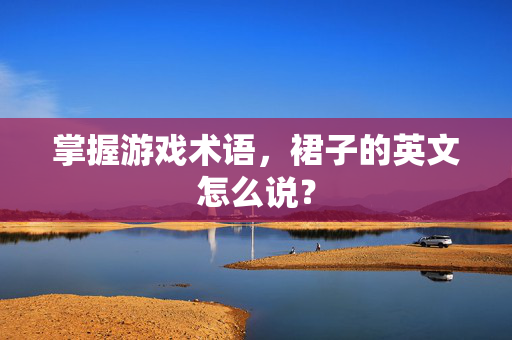掌握游戏术语，裙子的英文怎么说？