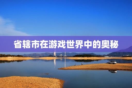 省辖市在游戏世界中的奥秘