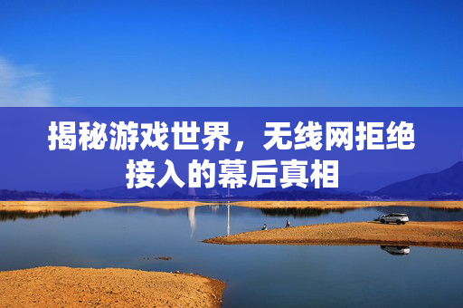 揭秘游戏世界，无线网拒绝接入的幕后真相