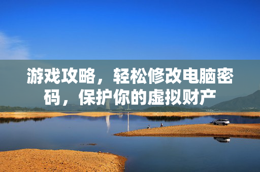 游戏攻略，轻松修改电脑密码，保护你的虚拟财产