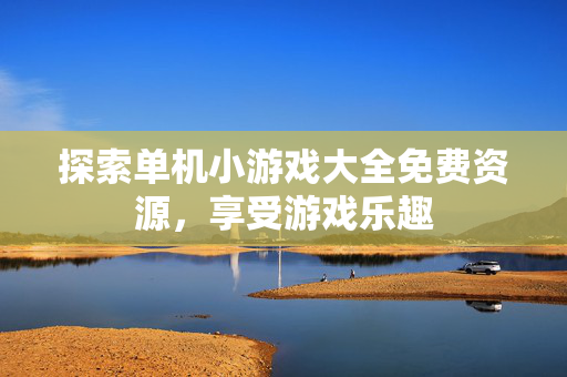 探索单机小游戏大全免费资源,享受游戏乐趣-第1张图片-SK游戏资讯网 探索单机小游戏大全免费资源,享受游戏乐趣-第1张图片-SK游戏资讯网