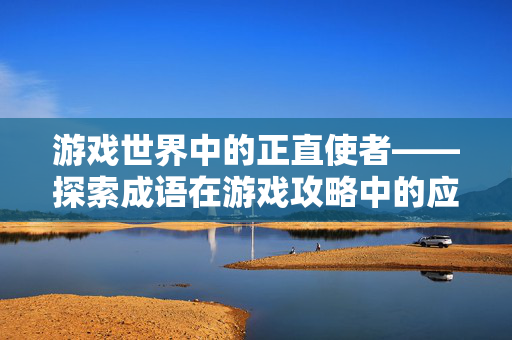 游戏世界中的正直使者——探索成语在游戏攻略中的应用